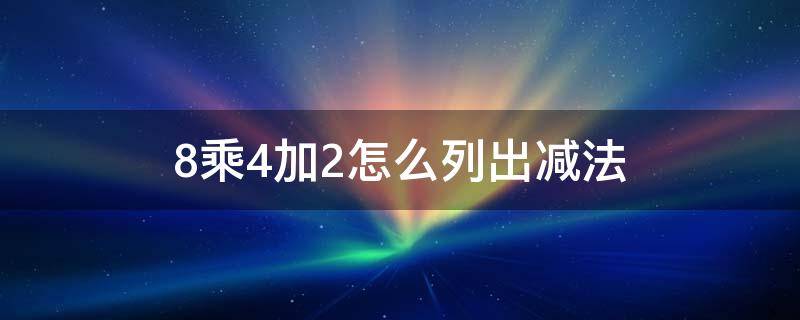 8乘4加2怎么列出减法