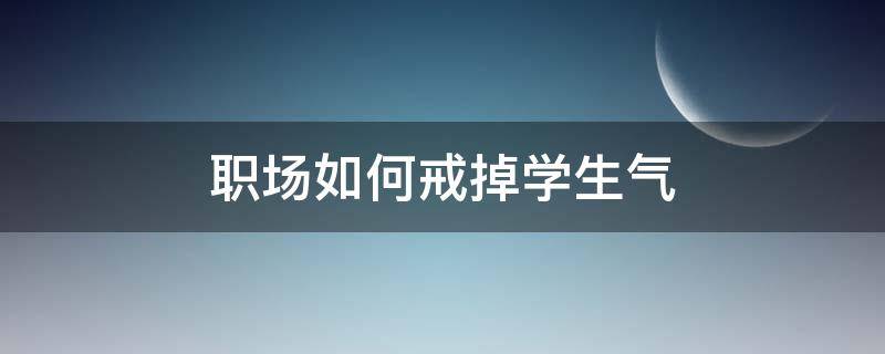 职场如何戒掉学生气