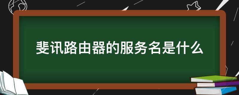 斐讯路由器的服务名是什么