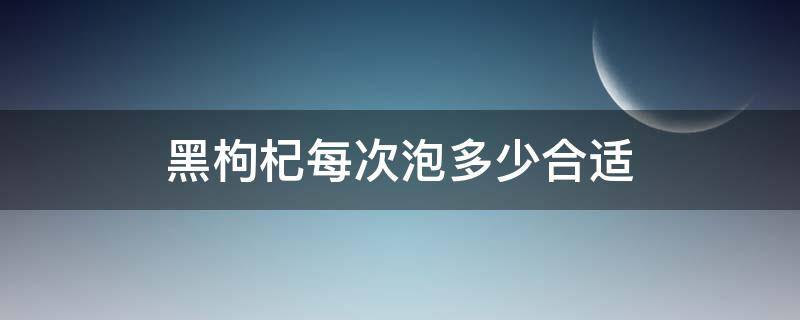 黑枸杞每次泡多少合适