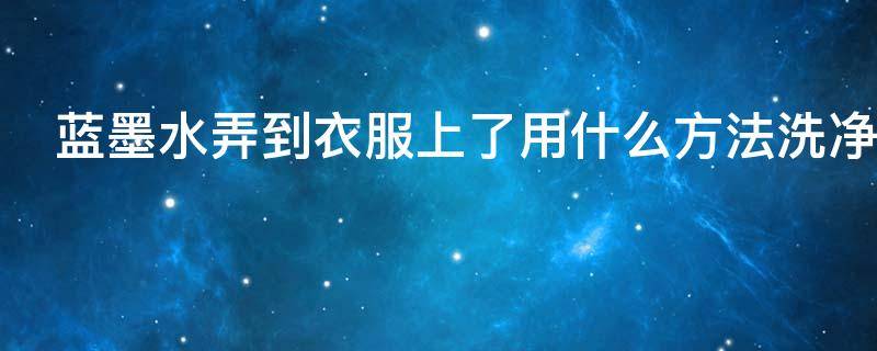 蓝墨水弄到衣服上了用什么方法洗净