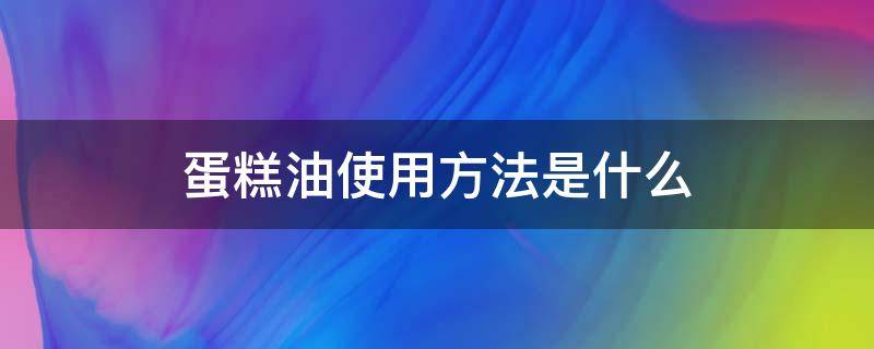 蛋糕油使用方法是什么