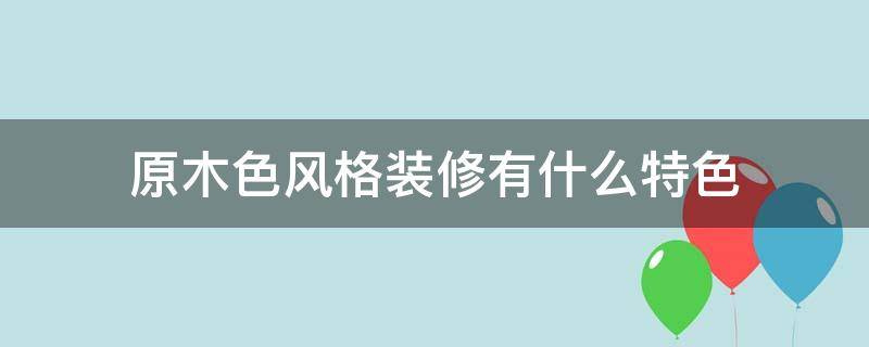 原木色风格装修有什么特色