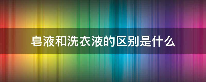 皂液和洗衣液的区别是什么