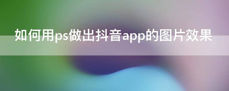 如何用ps做出抖音app的图片效果