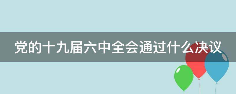 党的十九届六中全会通过什么决议