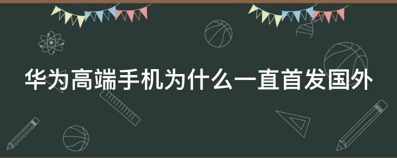 华为高端手机为什么一直首发国外