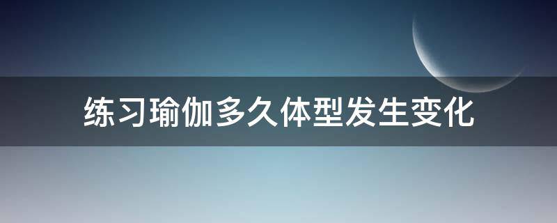 练习瑜伽多久体型发生变化