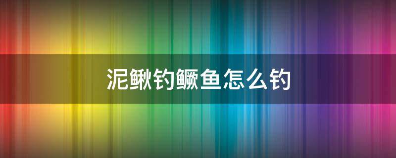 泥鳅钓鳜鱼怎么钓