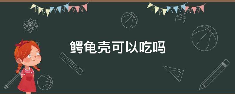 鳄龟壳可以吃吗