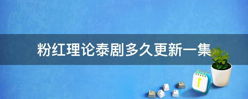 粉红理论泰剧多久更新一集