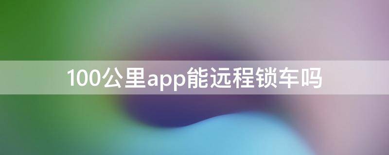 100公里app能远程锁车吗