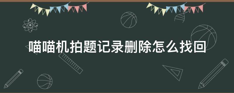 喵喵机拍题记录删除怎么找回