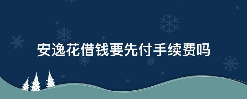 安逸花借钱要先付手续费吗