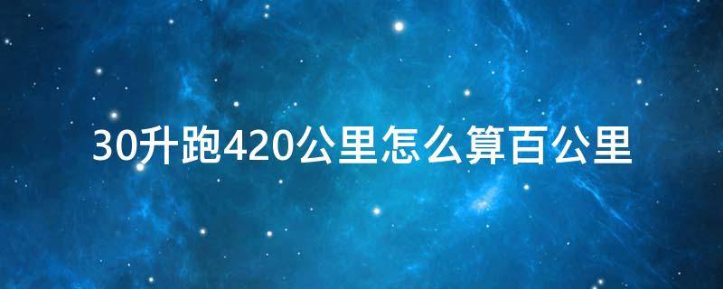 30升跑420公里怎么算百公里