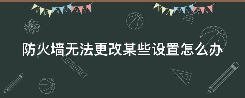 防火墙无法更改某些设置怎么办