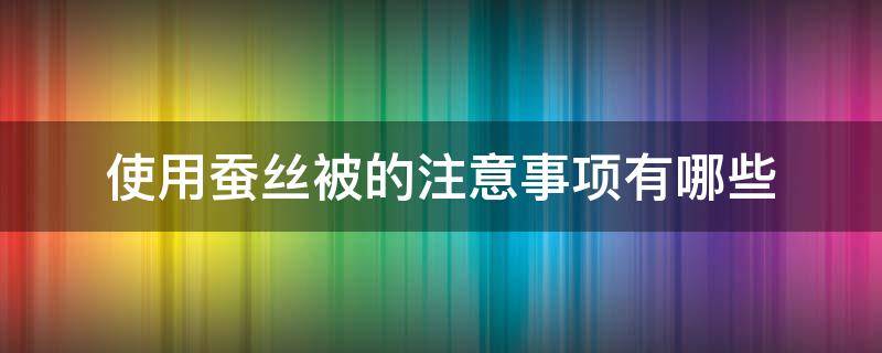 使用蚕丝被的注意事项有哪些