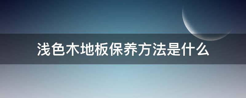 浅色木地板保养方法是什么