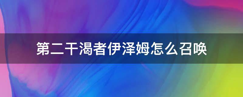 第二干渴者伊泽姆怎么召唤