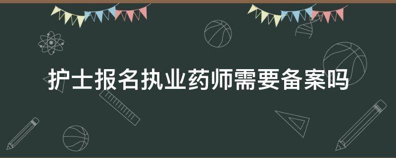 护士报名执业药师需要备案吗