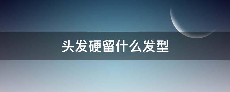 头发硬留什么发型