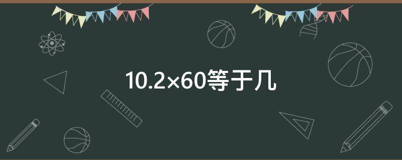 10.2×60等于几