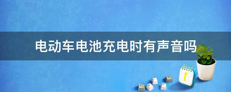 电动车电池充电时有声音吗