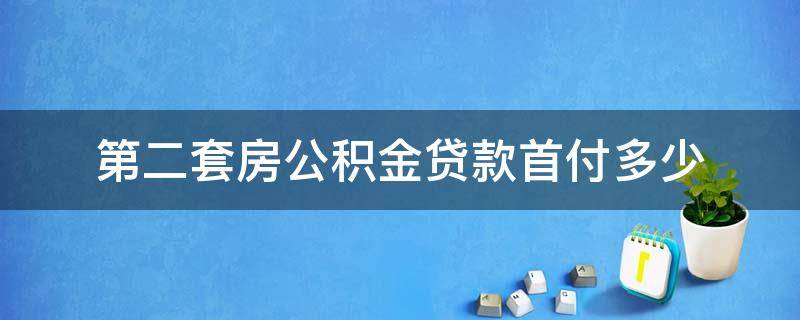 第二套房公积金贷款首付多少