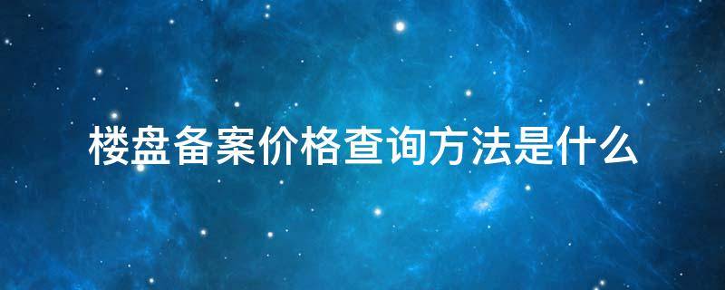 楼盘备案价格查询方法是什么