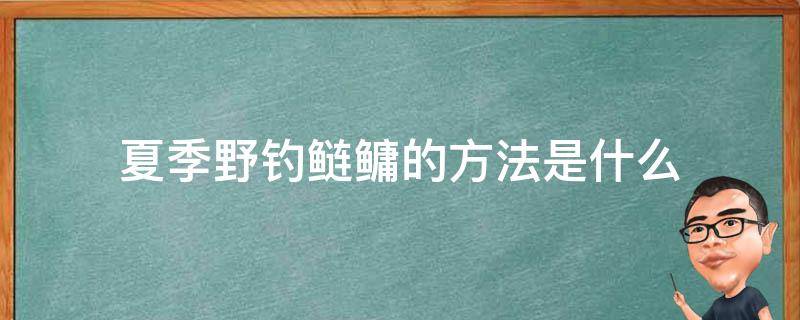 夏季野钓鲢鳙的方法是什么