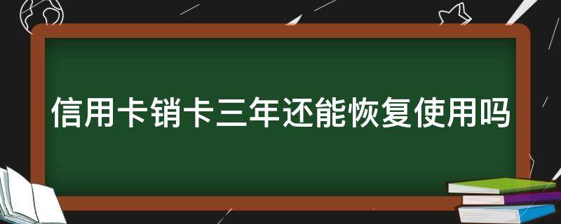 信用卡销卡三年还能恢复使用吗