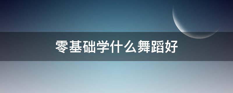 零基础学什么舞蹈好