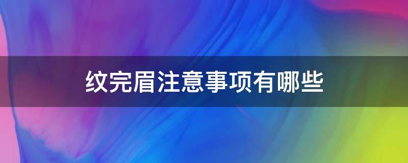 纹完眉注意事项有哪些