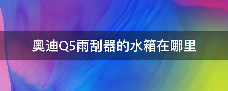 奥迪Q5雨刮器的水箱在哪里