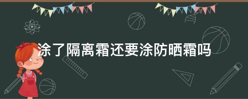 涂了隔离霜还要涂防晒霜吗