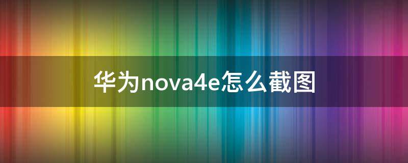 华为nova4e怎么截图