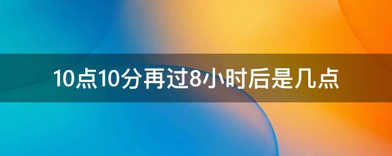 10点10分再过8小时后是几点