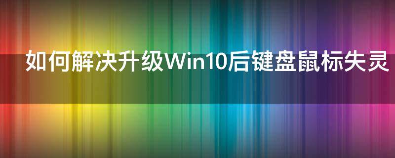 如何解决升级Win10后键盘鼠标失灵