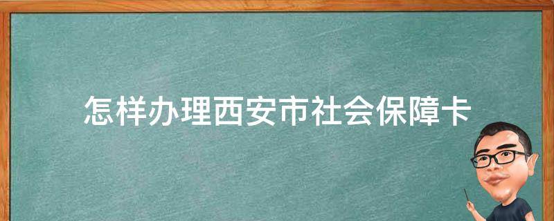 怎样办理西安市社会保障卡