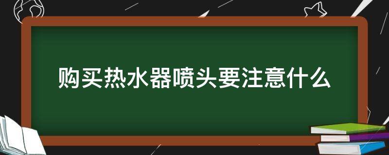 购买热水器喷头要注意什么