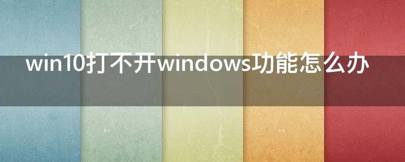 win10打不开windows功能怎么办