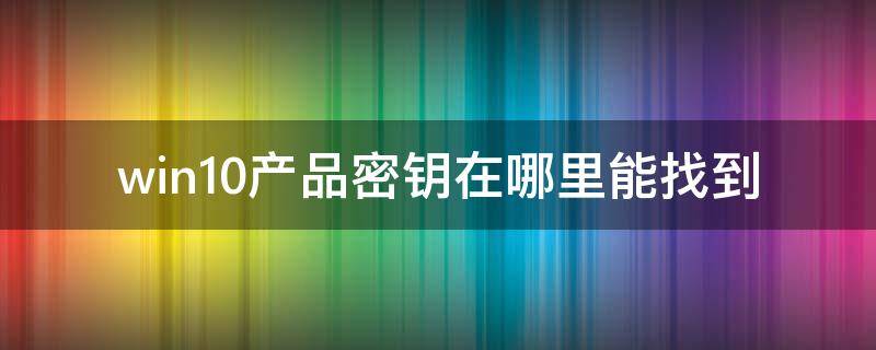 win10产品密钥在哪里能找到