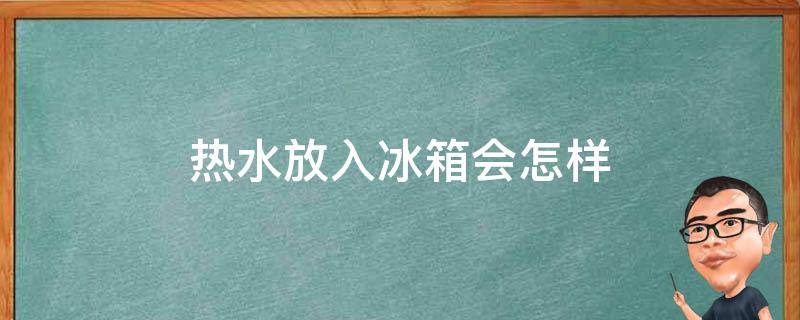 热水放入冰箱会怎样