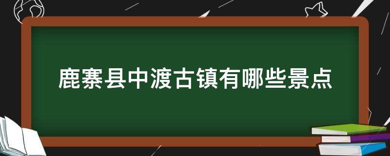 鹿寨县中渡古镇有哪些景点