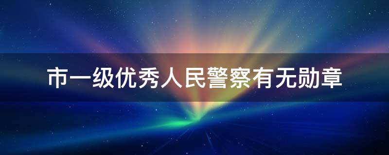 市一级优秀人民警察有无勋章