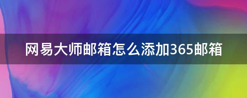 网易大师邮箱怎么添加365邮箱