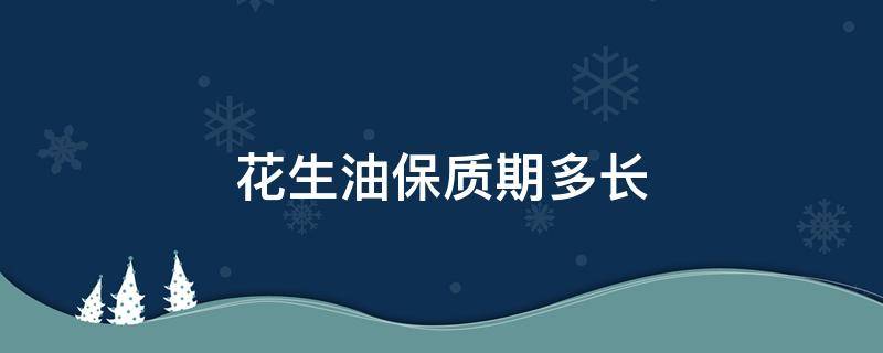 花生油保质期多长