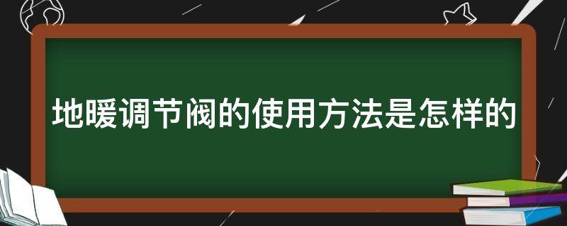 地暖调节阀的使用方法是怎样的