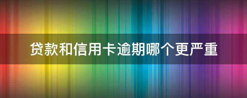 贷款和信用卡逾期哪个更严重