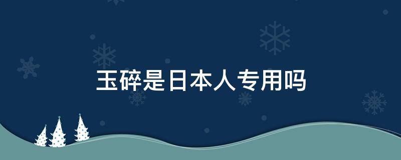 玉碎是日本人专用吗